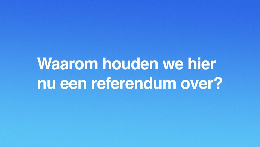 Afbeelding met daarin de tekst: 'waarom houden we hier nu een referendum over?'